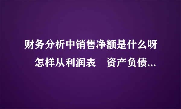 财务分析中销售净额是什么呀 怎样从利润表 资产负债表中找出销售净额