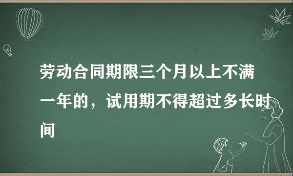 劳动合同期限三个月以上不满一年的，试用期不得超过多长时间