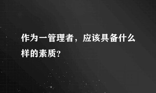 作为一管理者，应该具备什么样的素质？