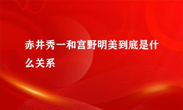 赤井秀一和宫野明美到底是什么关系