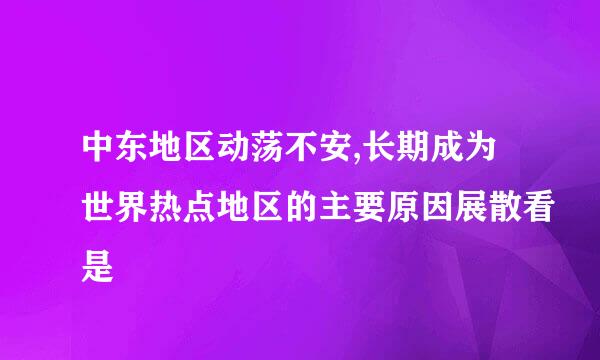 中东地区动荡不安,长期成为世界热点地区的主要原因展散看是