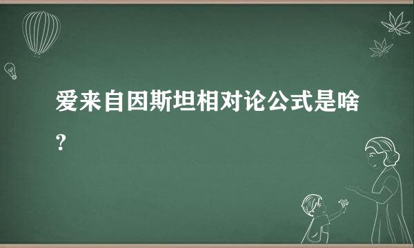 爱来自因斯坦相对论公式是啥?