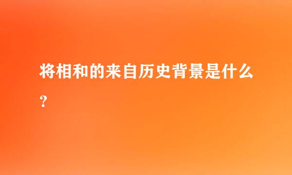 将相和的来自历史背景是什么？