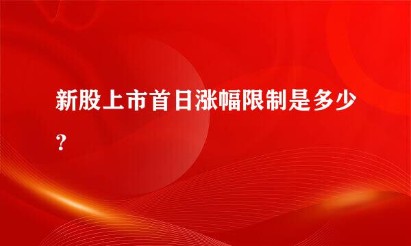 新股上市首日涨幅限制是多少？