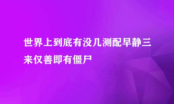 世界上到底有没几测配早静三来仅善即有僵尸