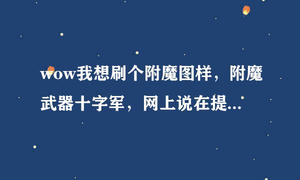 wow我想刷个附魔图样，附魔武器十字军，网上说在提尔之手打血色大法师。我刷了六小时了，怎么刷不出来？