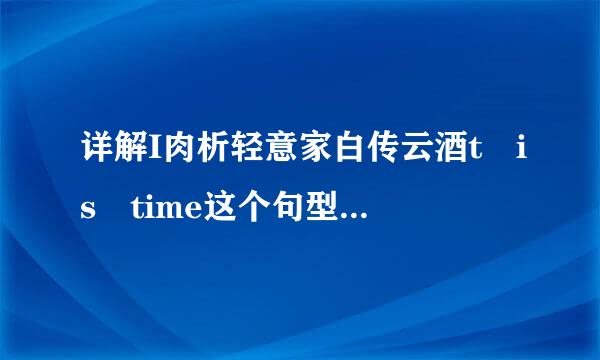 详解I肉析轻意家白传云酒t is time这个句型的用法?