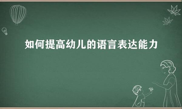 如何提高幼儿的语言表达能力