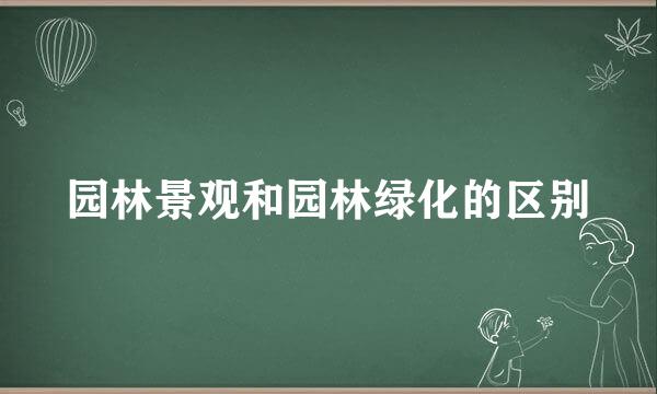 园林景观和园林绿化的区别