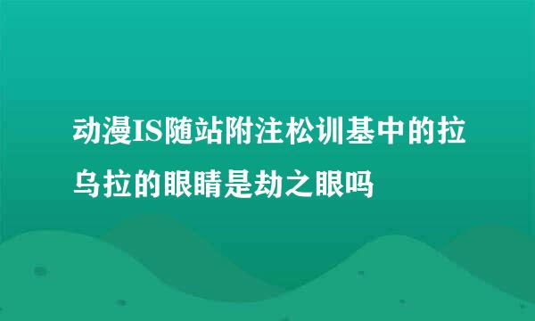 动漫IS随站附注松训基中的拉乌拉的眼睛是劫之眼吗