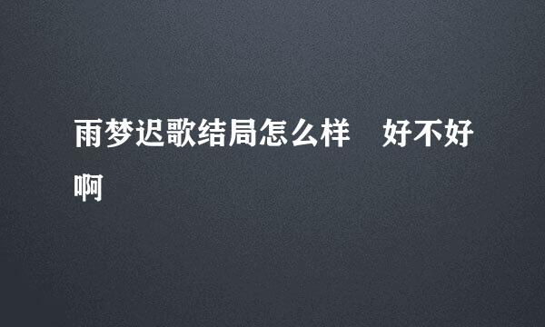 雨梦迟歌结局怎么样 好不好啊