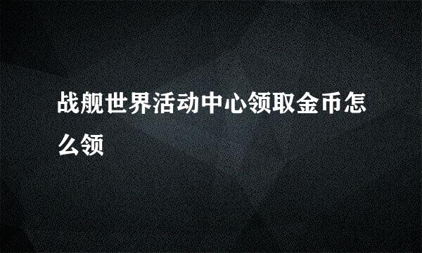 战舰世界活动中心领取金币怎么领