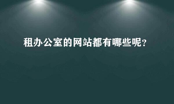 租办公室的网站都有哪些呢？