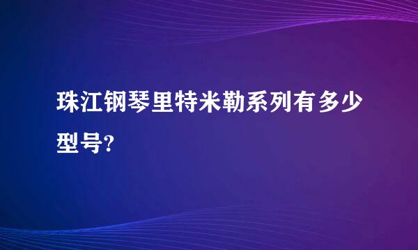 珠江钢琴里特米勒系列有多少型号?