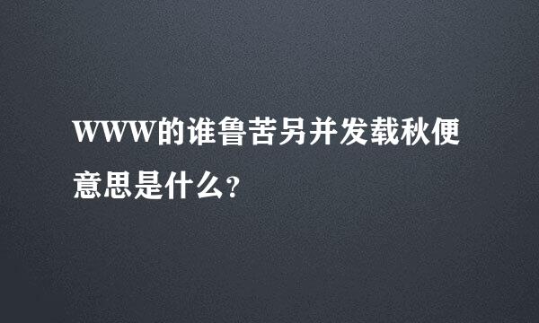 WWW的谁鲁苦另并发载秋便意思是什么？