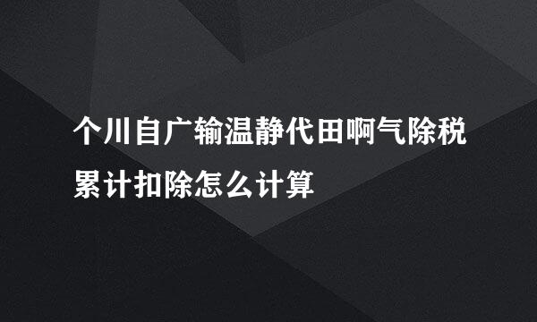 个川自广输温静代田啊气除税累计扣除怎么计算