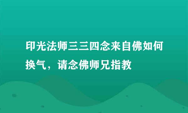 印光法师三三四念来自佛如何换气，请念佛师兄指教