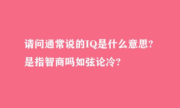 请问通常说的IQ是什么意思?是指智商吗如弦论冷?