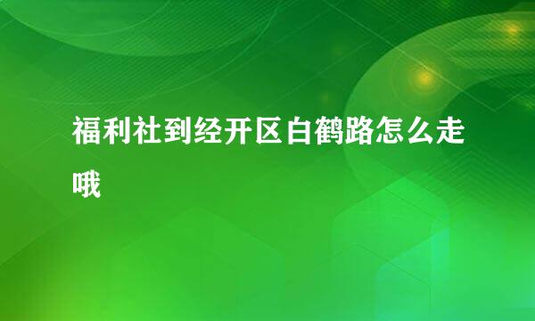 福利社到经开区白鹤路怎么走哦