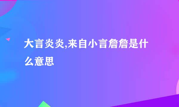 大言炎炎,来自小言詹詹是什么意思