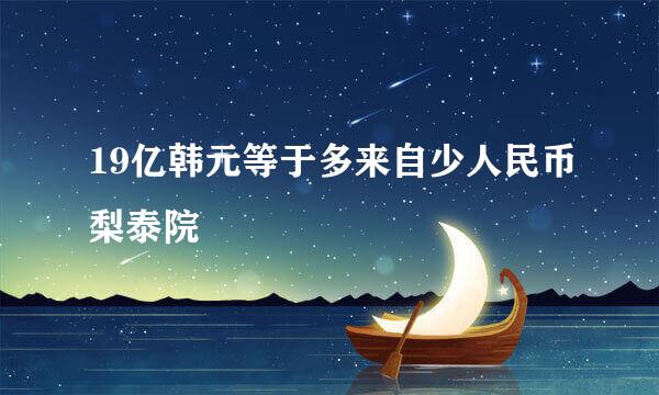 19亿韩元等于多来自少人民币梨泰院