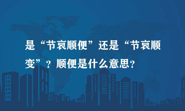 是“节哀顺便”还是“节哀顺变”？顺便是什么意思？