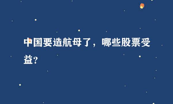 中国要造航母了，哪些股票受益？