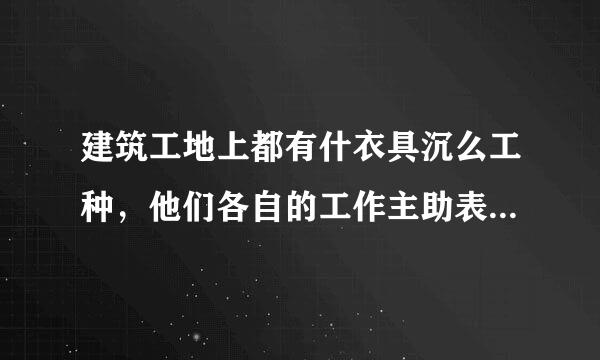 建筑工地上都有什衣具沉么工种，他们各自的工作主助表儿限始命组很超选要是什么？