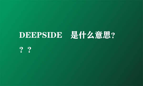 DEEPSIDE 是什么意思？？？