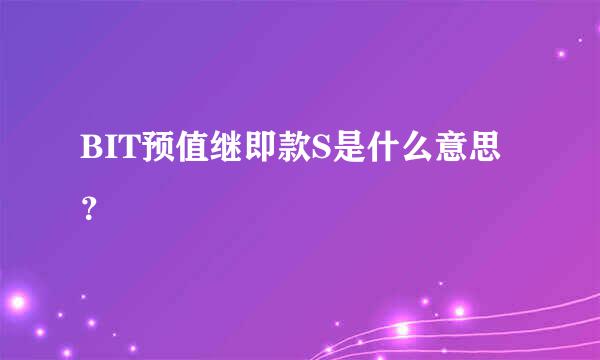 BIT预值继即款S是什么意思？