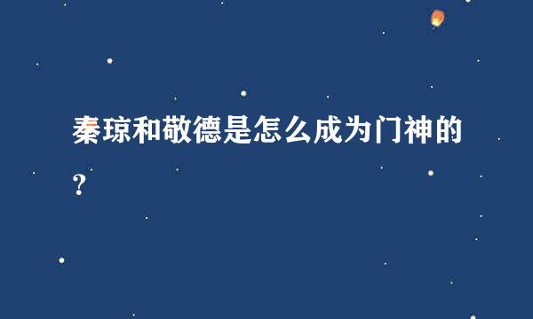 秦琼和敬德是怎么成为门神的？