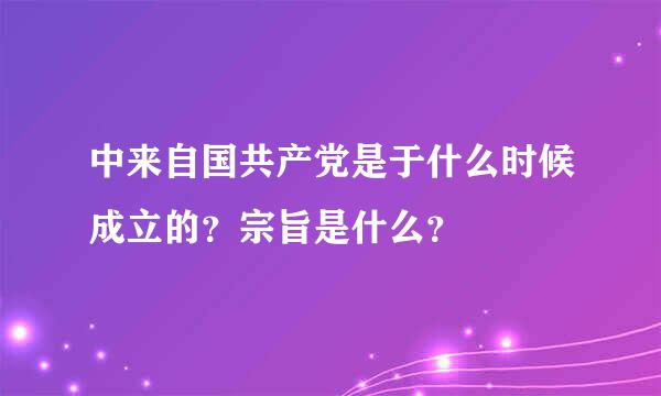 中来自国共产党是于什么时候成立的？宗旨是什么？