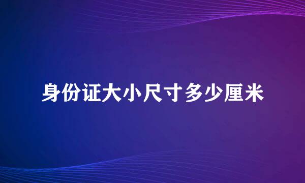 身份证大小尺寸多少厘米