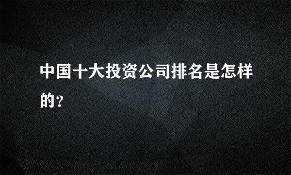 中国十大投资公司排名是怎样的？