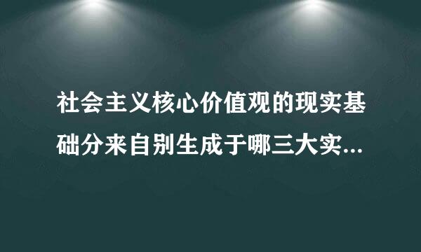 社会主义核心价值观的现实基础分来自别生成于哪三大实践之中？