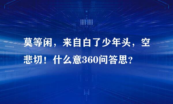 莫等闲，来自白了少年头，空悲切！什么意360问答思？