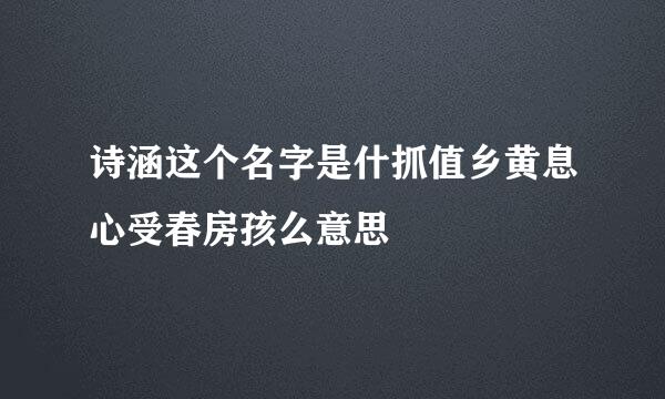 诗涵这个名字是什抓值乡黄息心受春房孩么意思