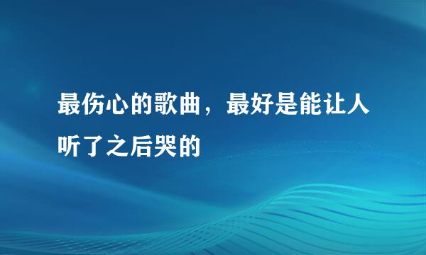 最伤心的歌曲，最好是能让人听了之后哭的