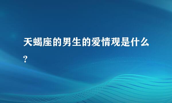 天蝎座的男生的爱情观是什么?