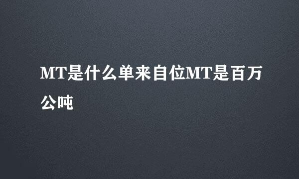 MT是什么单来自位MT是百万公吨