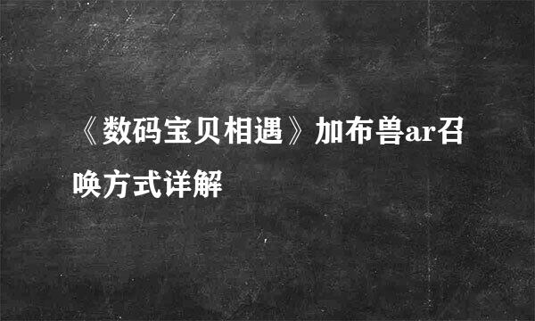 《数码宝贝相遇》加布兽ar召唤方式详解