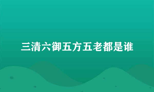 三清六御五方五老都是谁