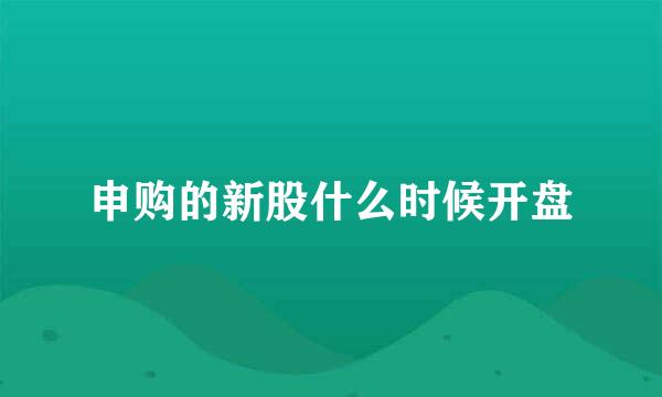 申购的新股什么时候开盘