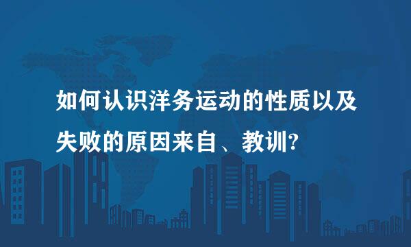 如何认识洋务运动的性质以及失败的原因来自、教训?