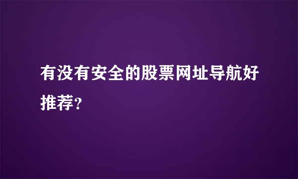 有没有安全的股票网址导航好推荐？