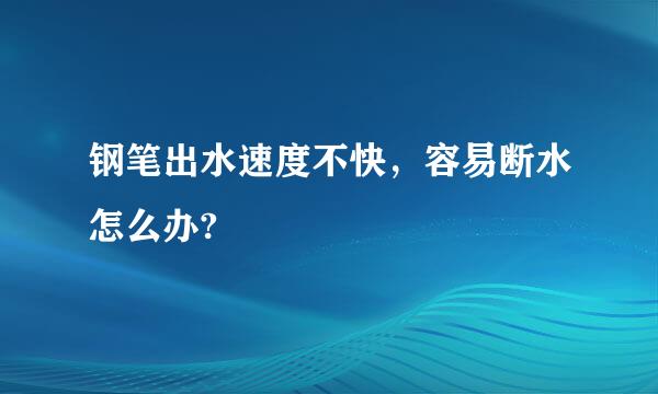 钢笔出水速度不快，容易断水怎么办?