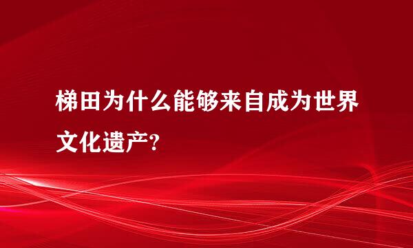 梯田为什么能够来自成为世界文化遗产?