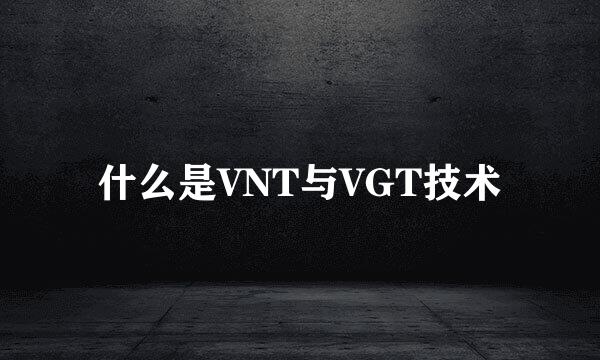 什么是VNT与VGT技术