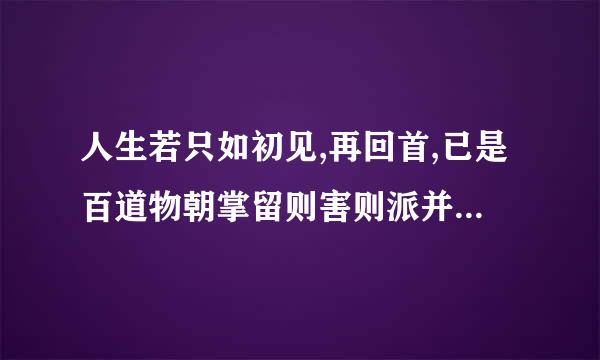 人生若只如初见,再回首,已是百道物朝掌留则害则派并继年身。是什么意思