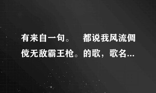 有来自一句。 都说我风流倜傥无敌霸王枪。的歌，歌名是什么？